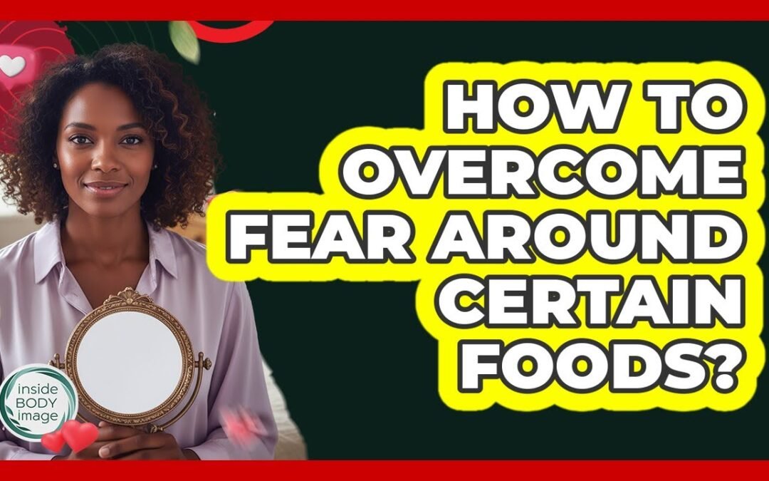 How To Overcome Fear Around Certain Foods?