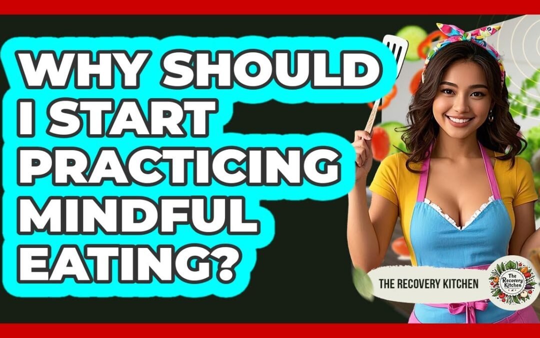 Why Should I Start Practicing Mindful Eating?